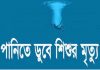 চট্টগ্রামে খেলতে গিয়ে পুকুরে ডুবে ২ শিশুর মৃত্যু দিরাইয়ে পানিতে ডুবে শিশুর মৃত্যু